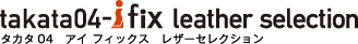 タカタ04 アイ フィックス レザーセレクション