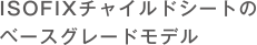 イオン限定モデルのISOFIXチャイルドシーシート。「カンタン×確実=安全」の安心モデル。