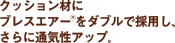 クッション材にブレスエアー®をダブルで採用し、さらに通気性アップ。