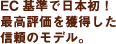 EC基準で日本初!最高評価を獲得した信頼のモデル。
