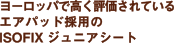 ヨーロッパで高く評価されているエアパッド採用のISOFIXジュニアシート