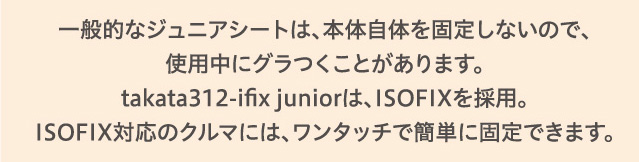 ʓIȃWjAV[ǵA{̎̂Œ肵Ȃ̂ŁAgpɃOƂ܂Btakata312-ifix junioŕAISOFIX̗pBISOFIXΉ̃N}ɂ́A^b`ŊȒPɌŒł܂B