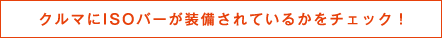 クルマにISOバーが装備されているかをチェック!