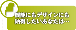 機能にもデザインにも納得したいあなたは…