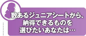数あるジュニアシートから、納得できるものを選びたいあなたは…